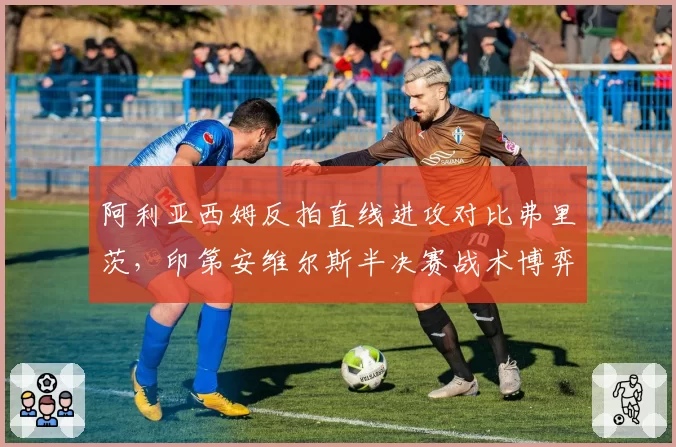 阿利亚西姆反拍直线进攻对比弗里茨，印第安维尔斯半决赛战术博弈