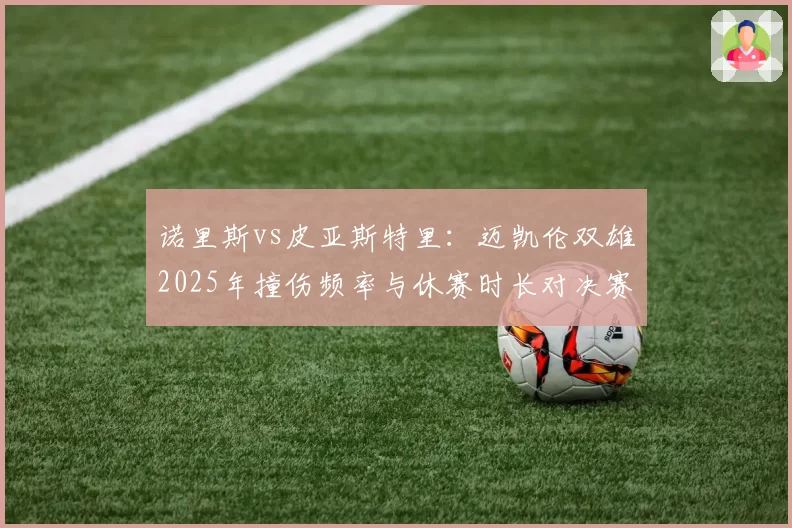 诺里斯vs皮亚斯特里：迈凯伦双雄2025年撞伤频率与休赛时长对决赛果