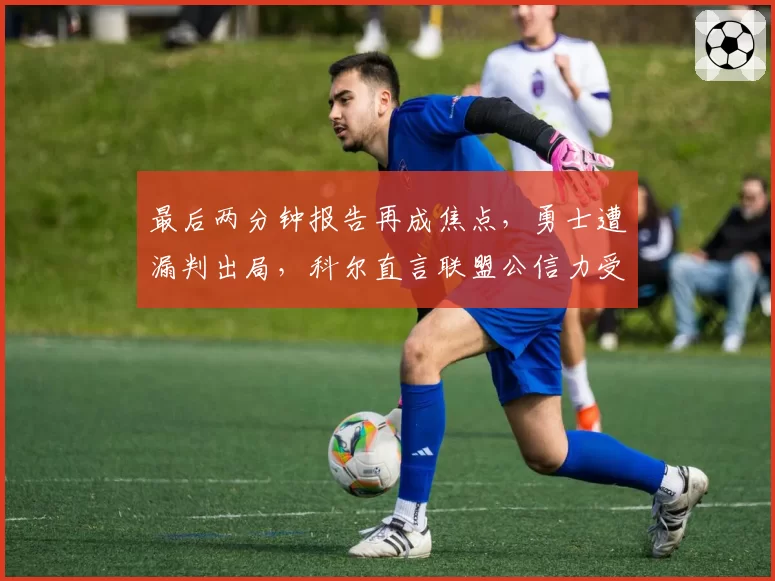 最后两分钟报告再成焦点，勇士遭漏判出局，科尔直言联盟公信力受损