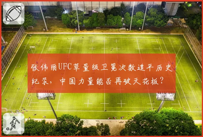 张伟丽UFC草量级卫冕次数追平历史纪录，中国力量能否再破天花板？
