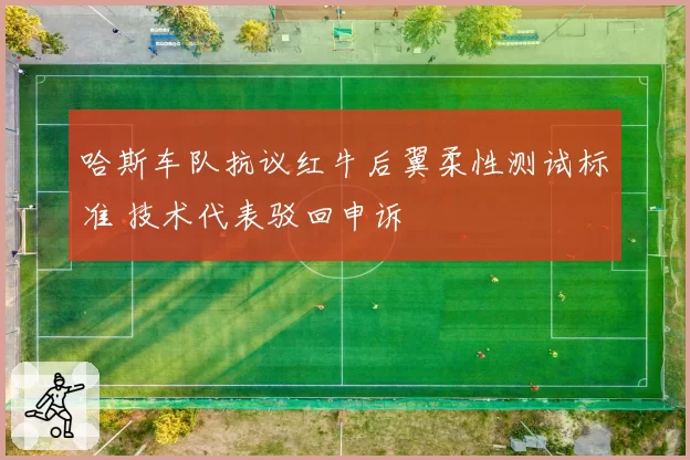 哈斯车队抗议红牛后翼柔性测试标准 技术代表驳回申诉