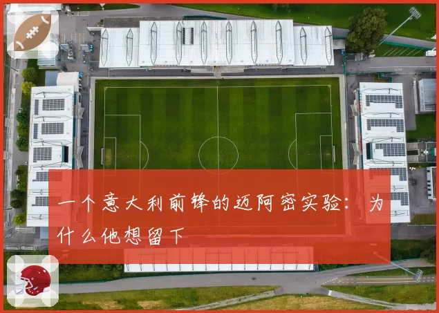 一个意大利前锋的迈阿密实验:为什么他想留下