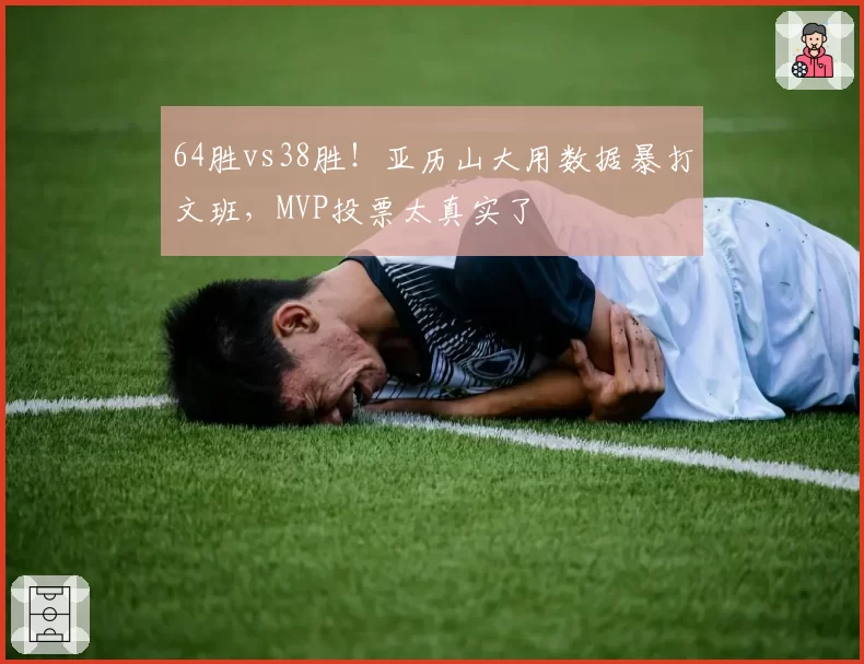 64胜vs38胜！亚历山大用数据暴打文班，MVP投票太真实了