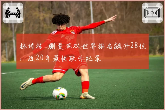 林诗栋_蒯曼混双世界排名飙升28位,近20年最快跃升纪录
