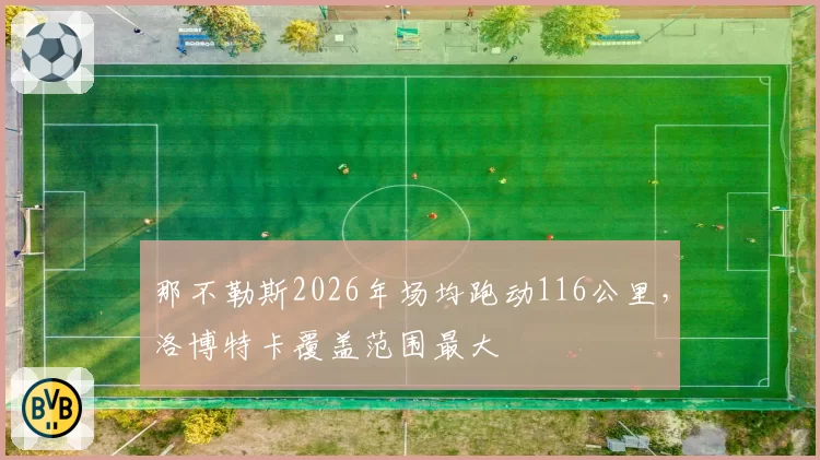 那不勒斯2026年场均跑动116公里,洛博特卡覆盖范围最大