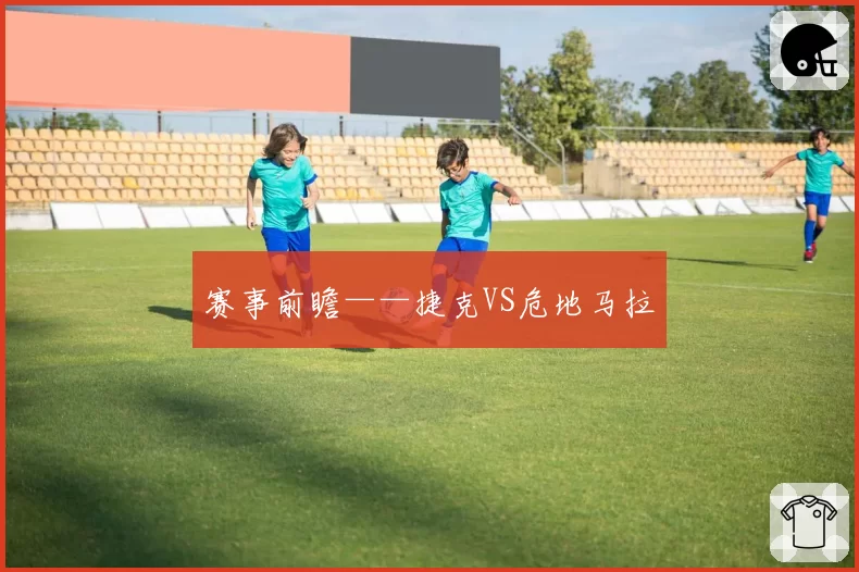 赛事前瞻——捷克VS危地马拉