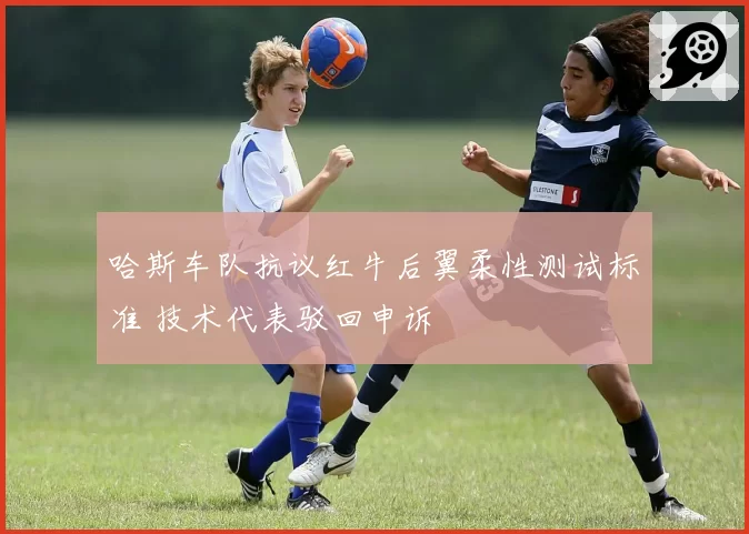 哈斯车队抗议红牛后翼柔性测试标准 技术代表驳回申诉